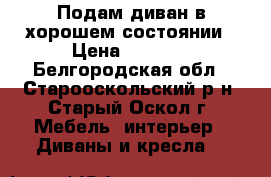 Подам диван в хорошем состоянии › Цена ­ 4 000 - Белгородская обл., Старооскольский р-н, Старый Оскол г. Мебель, интерьер » Диваны и кресла   